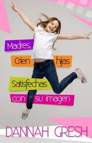 Madres, Crien Hijas Satisfechas Con Su Imagen de Dannah Gresh