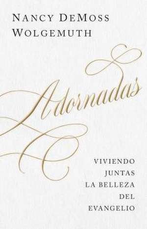 Adornadas: Viviendo Juntas La Belleza del Evangelio (Adorned: Living Out the Beauty of the Gospel Together) de Nancy Demoss Wolgemuth