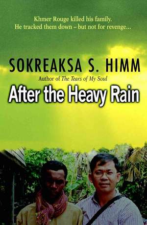 After the Heavy Rain: The Khmer Rouge Killed His Family. He Tracked Them Down--But Not for Revenge . . . de Sokreaksa S. Himm