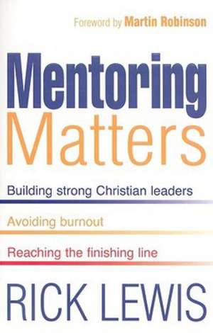 Mentoring Matters: Building Strong Christian Leaders, Avoiding Burnout, Reaching the Finishing Line de Rick Lewis