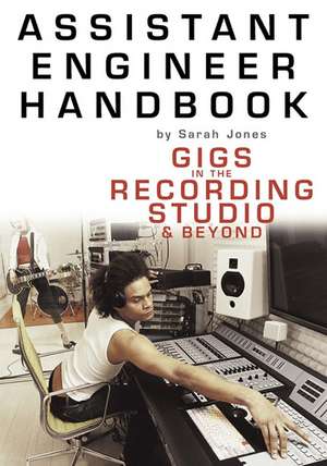 Assistant Engineer Handbook: Gigs in the Recording Studio & Beyond de Sarah Jones