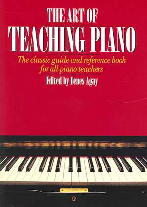 The Art of Teaching Piano: The Classic Guide and Reference Book for All Piano Teachers de Denes Agay