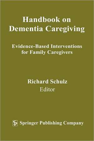 Handbook on Dementia Caregiving: Evidence-Based Interventions for Family Caregivers de Richard Schulz