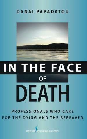 In the Face of Death: Professionals Who Care for the Dying and the Bereaved de Danai Papadatou