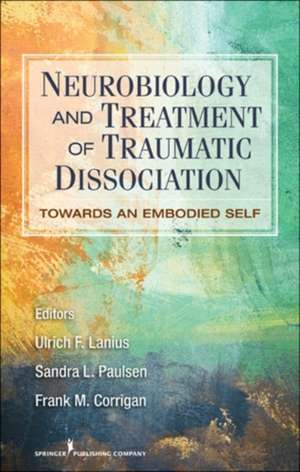 Neurobiology and Treatment of Traumatic Dissociation: Towards an Embodied Self de PhD Lanius, Ulrich F.