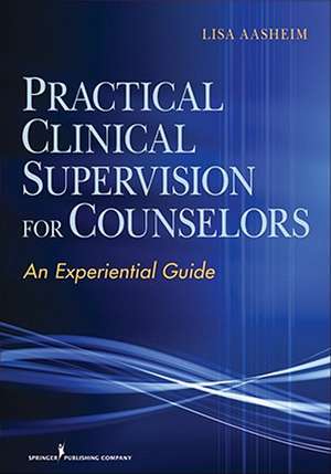 Practical Clinical Supervision for Counselors: An Experiential Guide de Lisa Aasheim