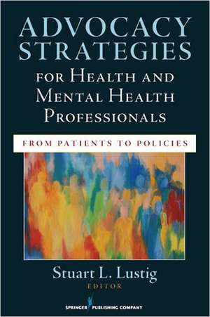 Advocacy Strategies for Health and Mental Health Professionals: From Patients to Policies de Stuart L. Lustig