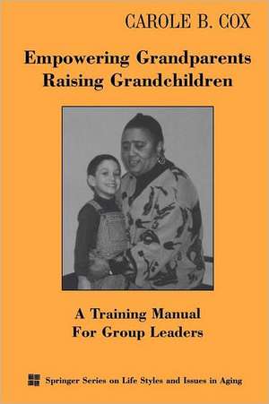 Empowering Grandparents Raising Grandchildren: A Training Manual for Group Leaders de PhD Cox, Carole B.