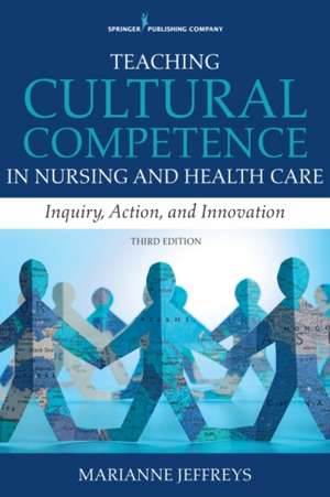 Teaching Cultural Competence in Nursing and Health Care, Third Edition: Inquiry, Action, and Innovation de Marianne R. Jeffreys