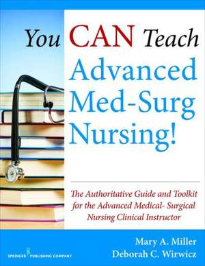 You Can Teach Advanced Med-Surg Nursing!: The Authoritative Guide and Toolkit for the Advanced Medical-Surgical Nursing Clinical Instructor de Mary A. Miller