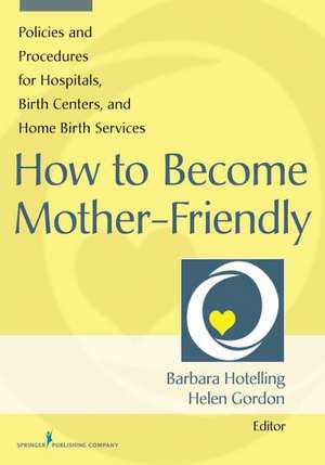 How to Become Mother-Friendly: Policies and Procedures for Hospitals, Birth Centers, and Home Birth Services de Barbara A. Hotelling