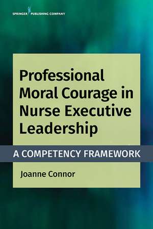 Professional Moral Courage in Nurse Executive Leadership de Joanne MPA RN NEA-BC CP Connor