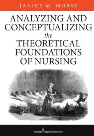 Analyzing and Conceptualizing the Theoretical Foundations of Nursing de Janice M. Morse