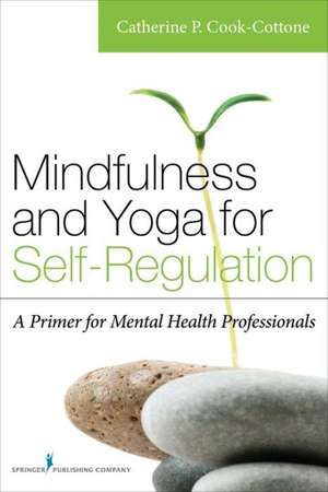 Mindfulness and Yoga for Self-Regulation: A Primer for Mental Health Professionals de PhD Cook-Cottone, Catherine