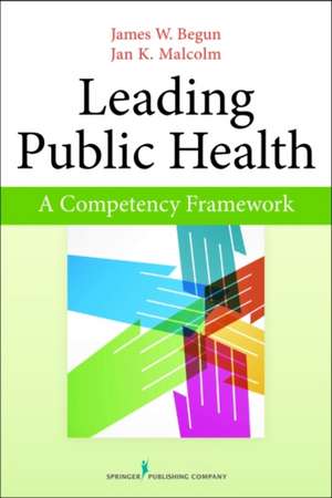 Leading Public Health: A Competency Framework de James W. Begun