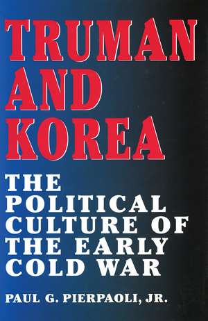 Truman and Korea: The Political Culture of the Early Cold War de Paul G. Pierpaoli, Jr.