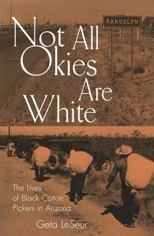 Not All Okies Are White: The Lives of Black Cotton Pickers in Arizona de Geta LeSeur