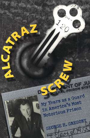 Alcatraz Screw: My Years as a Guard in America's Most Notorious Prison de George H. Gregory