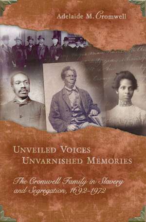 Unveiled Voices, Unvarnished Memories: The Cromwell Family in Slavery and Segregation, 1692-1972 de Adelaide M. Cromwell