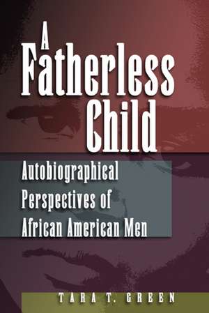 A Fatherless Child: Autobiographical Perspectives of African American Men de Tara T. Green