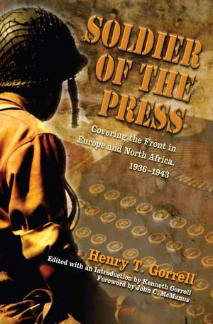 Soldier of the Press: Covering the Front in Europe and North Africa, 1936-1943 de Henry T. Gorrell