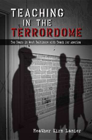 Teaching in the Terrordome: Two Years in West Baltimore with Teach for America de Heather Kirn Lanier