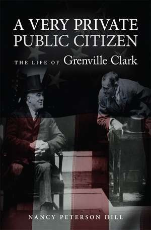 A Very Private Public Citizen: The Life of Grenville Clark de Nancy Peterson Hill