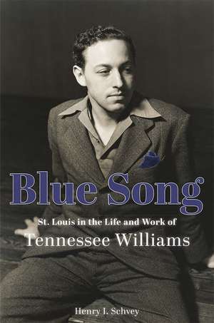 Blue Song: St. Louis in the Life and Work of Tennessee Williams de Henry I. Schvey