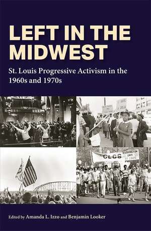 Left in the Midwest: St. Louis Progressive Activism in the 1960s and 1970s de Amanda L. Izzo