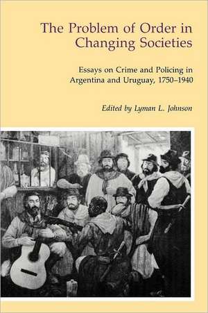 The Problem of Order in Changing Societies: Essays on Crime and Policing in Argentina and Uruguay de Lyman J. Johnson