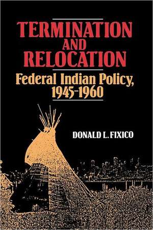 Termination and Relocation: Federal Indian Policy, 1945-1960 de Donald Lee Fixico