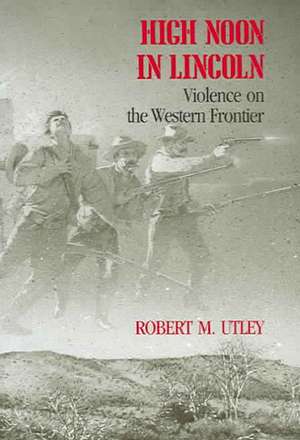 High Noon in Lincoln: Violence on the Western Frontier de Robert M. Utley