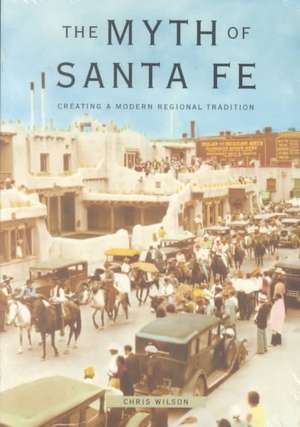 The Myth of Santa Fe: Creating a Modern Regional Tradition de Chris Wilson