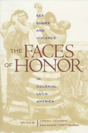 The Faces of Honor: Sex, Shame, and Violence in Colonial Latin America de Lyman L. Johnson