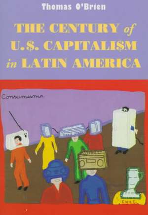 The Century of U.S. Capitalism in Latin America de Thomas F. O'Brien