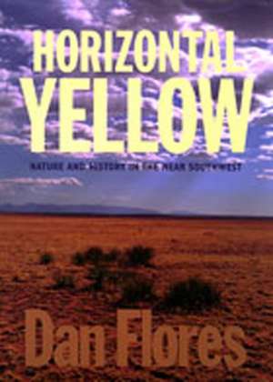 Horizontal Yellow: Nature and History in the Near Southwest de Dan L. Flores