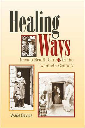 Healing Ways: Navajo Health Care in the Twentieth Century de Wade Davies