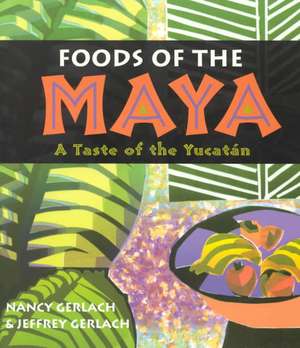 Foods of the Maya: A Taste of the Yucatan de Nancy Gerlach