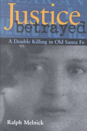 Justice Betrayed: A Double Killing in Old Santa Fe de Ralph Melnick