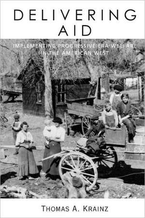 Delivering Aid: Implementing Progressive Era Welfare in the American West de Thomas A. Krainz