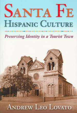 Santa Fe Hispanic Culture: Preserving Identity in a Tourist Town de Andrew Leo Lovato