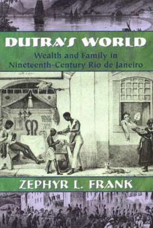 Dutra's World: Wealth and Family in Nineteenth-Century Rio de Janeiro de Zephyr L. Frank