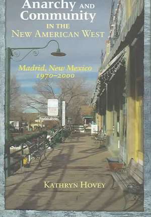 Anarchy and Community in the New American West: Madrid, New Mexico, 1970-2000 de Kathryn Hovey