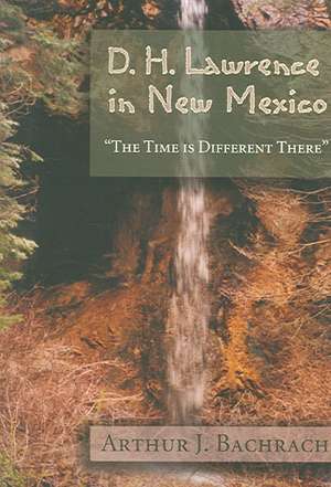 D.H. Lawrence in New Mexico: The Time Is Different There de Arthur J. Bachrach