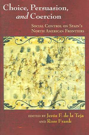 Choice, Persuasion, and Coercion: Social Control on Spain's North American Frontiers de Jesus F. De La Teja