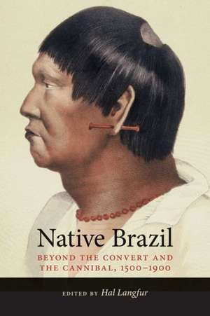 Native Brazil: Beyond the Convert and the Cannibal, 1500-1900 de Hal Langfur