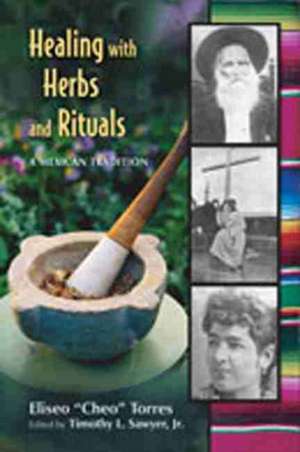 Healing with Herbs and Rituals: A Mexican Tradition de Eliseo Torres