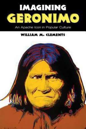 Imagining Geronimo: An Apache Icon in Popular Culture de William M. Clements