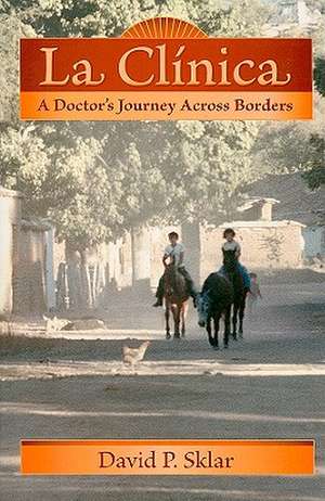 La Clinica: A Doctor's Journey Across Borders de David P. Sklar