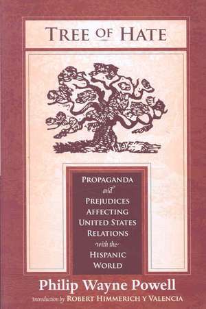 Tree of Hate: Propaganda and Prejudices Affecting United States Relations with the Hispanic World de Philip Wayne Powell